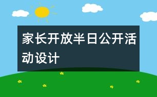 家長開放半日公開活動(dòng)設(shè)計(jì)