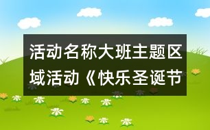 活動名稱：大班主題區(qū)域活動《快樂圣誕節(jié)》