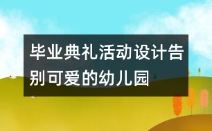 畢業(yè)典禮活動設(shè)計：告別可愛的幼兒園