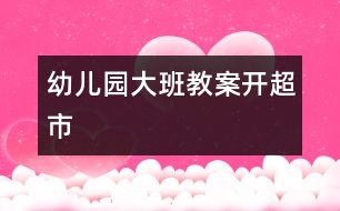 幼兒園大班教案開(kāi)超市