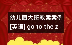 幼兒園大班教案案例[英語] go to the zoo