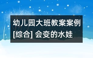 幼兒園大班教案案例[綜合] 會變的水娃娃