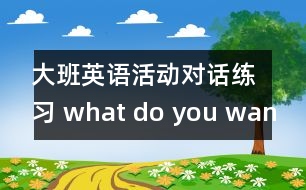 大班英語活動：對話練習(xí) what do you want?