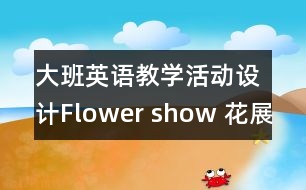 大班英語教學活動設計Flower show 花展