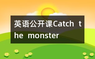 英語(yǔ)公開(kāi)課Catch  the  monster