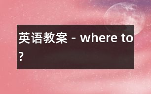 英語教案－where to?