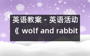 英語(yǔ)教案－英語(yǔ)活動(dòng)《 wolf and rabbit 》（小班）