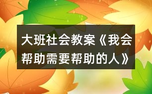 大班社會教案《我會幫助需要幫助的人》反思