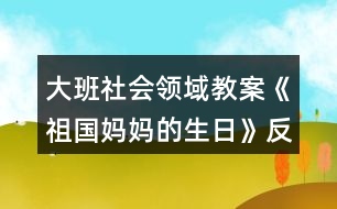 大班社會領域教案《祖國媽媽的生日》反思