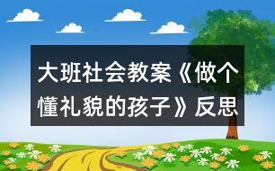 大班社會教案《做個懂禮貌的孩子》反思