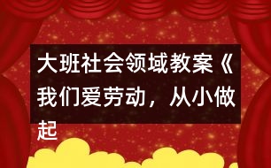 大班社會領域教案《我們愛勞動，從小做起》反思