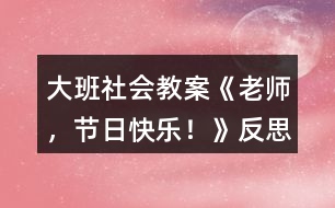 大班社會教案《老師，節(jié)日快樂！》反思