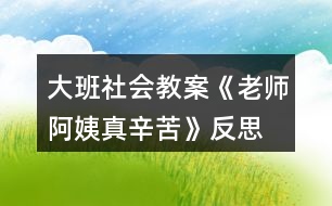 大班社會(huì)教案《老師、阿姨真辛苦》反思