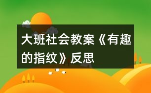 大班社會(huì)教案《有趣的指紋》反思