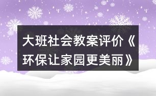 大班社會教案評價《環(huán)保讓家園更美麗》反思