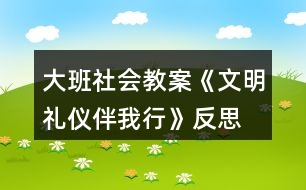 大班社會(huì)教案《文明禮儀伴我行》反思