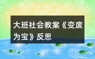 大班社會(huì)教案《變廢為寶》反思