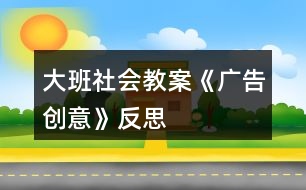 大班社會教案《廣告創(chuàng)意》反思