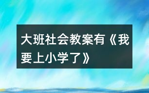 大班社會(huì)教案有《我要上小學(xué)了》