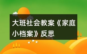 大班社會教案《家庭小檔案》反思