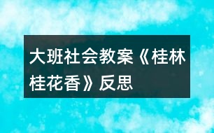 大班社會(huì)教案《桂林桂花香》反思