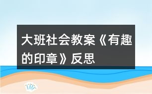 大班社會教案《有趣的印章》反思