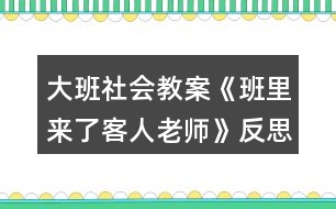 大班社會教案《班里來了客人老師》反思