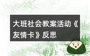 大班社會教案活動《友情卡》反思