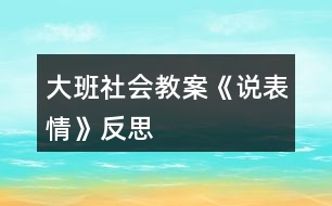 大班社會(huì)教案《說(shuō)表情》反思