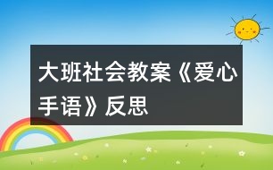 大班社會(huì)教案《愛心手語》反思