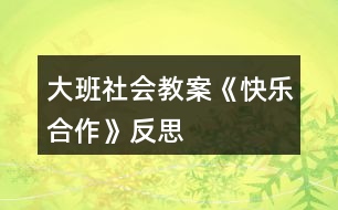 大班社會(huì)教案《快樂合作》反思