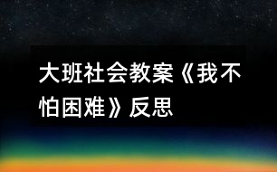 大班社會教案《我不怕困難》反思