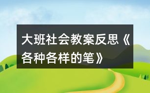 大班社會(huì)教案反思《各種各樣的筆》