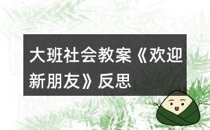 大班社會教案《歡迎新朋友》反思