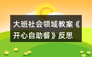 大班社會(huì)領(lǐng)域教案《開心自助餐》反思