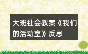 大班社會(huì)教案《我們的活動(dòng)室》反思