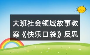 大班社會領(lǐng)域故事教案《快樂口袋》反思