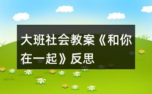 大班社會教案《和你在一起》反思