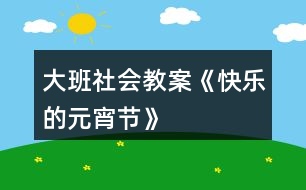 大班社會(huì)教案《快樂(lè)的元宵節(jié)》