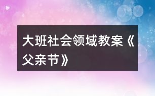 大班社會領(lǐng)域教案《父親節(jié)》