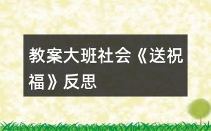 教案大班社會《送祝福》反思