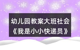 幼兒園教案大班社會《我是小小快遞員》