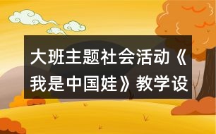 大班主題社會(huì)活動(dòng)《我是中國娃》教學(xué)設(shè)計(jì)紅色愛國教育主題反思