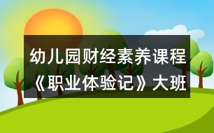 幼兒園財(cái)經(jīng)素養(yǎng)課程《職業(yè)體驗(yàn)記》大班社會教案