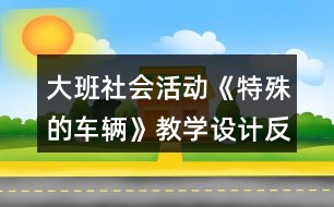 大班社會(huì)活動(dòng)《特殊的車(chē)輛》教學(xué)設(shè)計(jì)反思