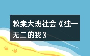 教案大班社會《獨(dú)一無二的我》