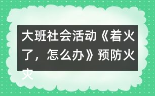 大班社會活動《著火了，怎么辦》預防火災教案反思