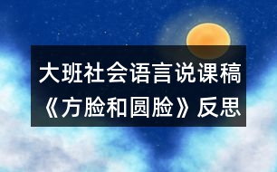 大班社會語言說課稿《方臉和圓臉》反思