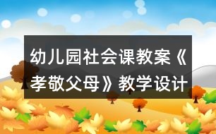 幼兒園社會(huì)課教案《孝敬父母》教學(xué)設(shè)計(jì)與反思