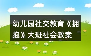 幼兒園社交教育《擁抱》大班社會教案